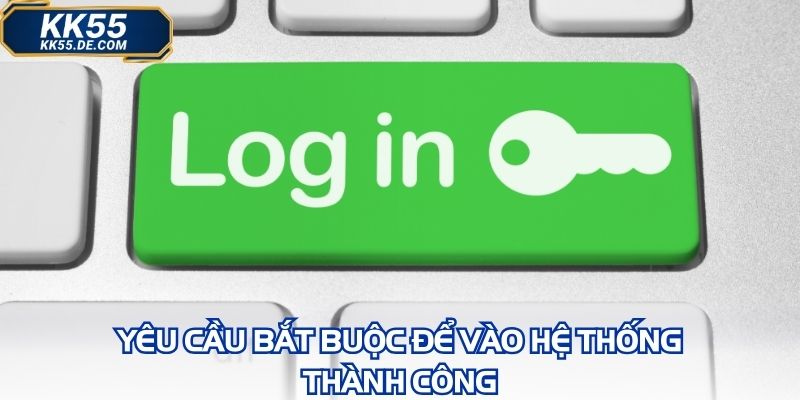 Yêu cầu bắt buộc để vào hệ thống thành công